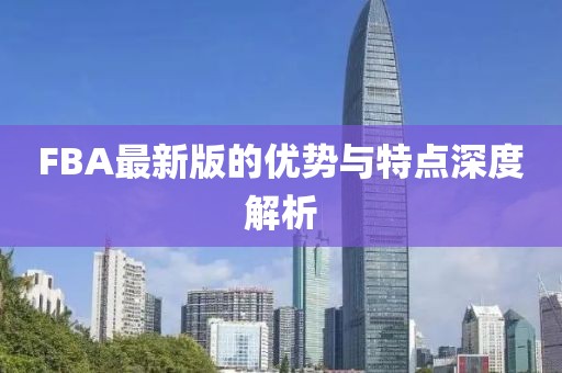 FBA最新版的优势与特点深度解析