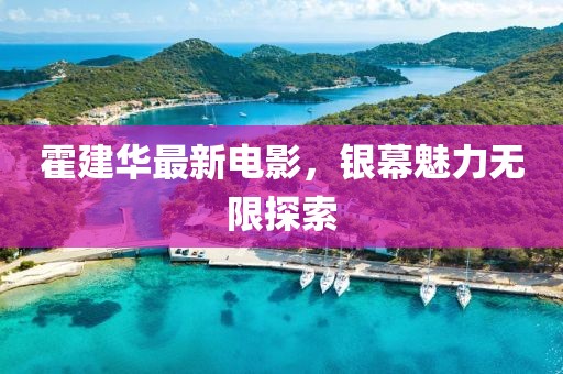 霍建华最新电影，银幕魅力无限探索