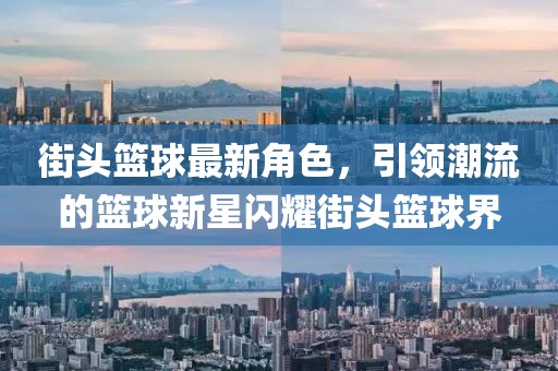 街头篮球最新角色，引领潮流的篮球新星闪耀街头篮球界