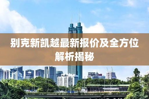 别克新凯越最新报价及全方位解析揭秘