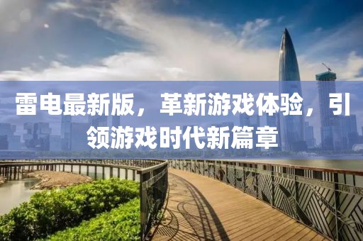 雷电最新版，革新游戏体验，引领游戏时代新篇章