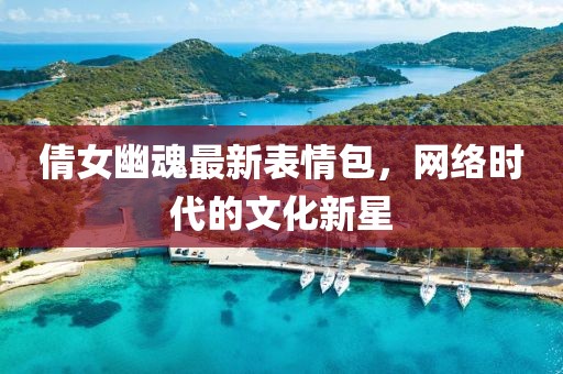 倩女幽魂最新表情包，网络时代的文化新星