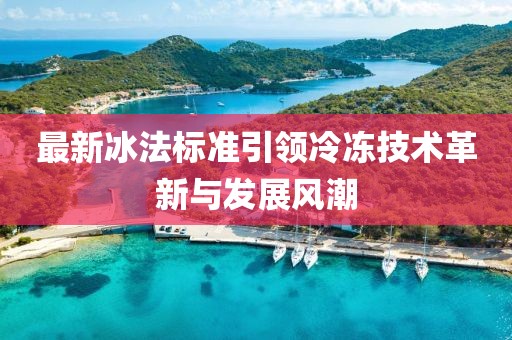 最新冰法标准引领冷冻技术革新与发展风潮