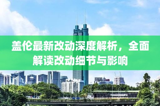 盖伦最新改动深度解析，全面解读改动细节与影响
