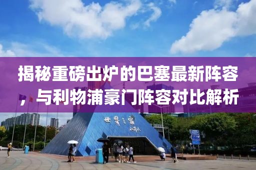揭秘重磅出炉的巴塞最新阵容，与利物浦豪门阵容对比解析