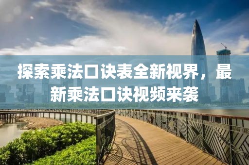 探索乘法口诀表全新视界，最新乘法口诀视频来袭