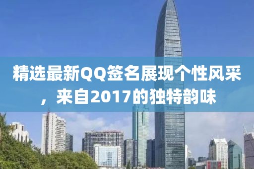 精选最新QQ签名展现个性风采，来自2017的独特韵味