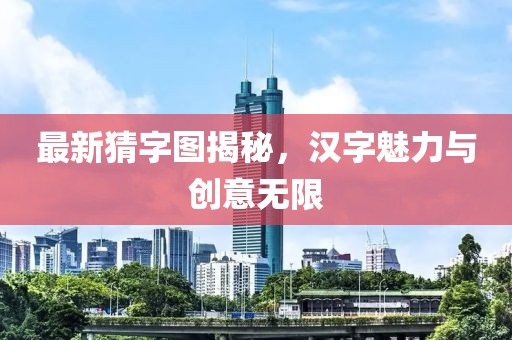 最新猜字图揭秘，汉字魅力与创意无限