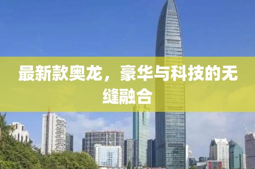最新款奥龙，豪华与科技的无缝融合