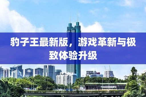 豹子王最新版，游戏革新与极致体验升级