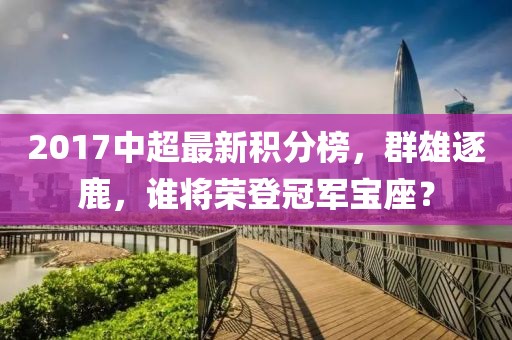 2017中超最新积分榜，群雄逐鹿，谁将荣登冠军宝座？
