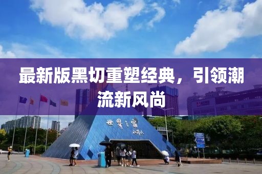 最新版黑切重塑经典，引领潮流新风尚