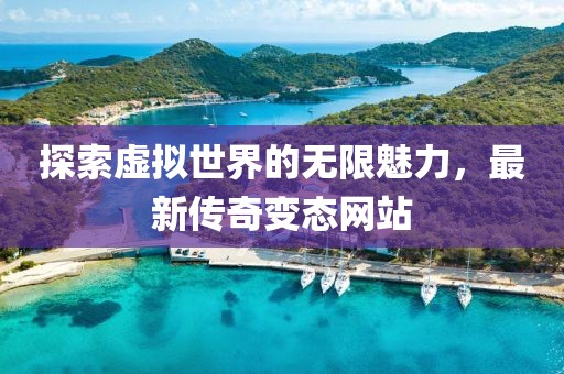 探索虚拟世界的无限魅力，最新传奇变态网站