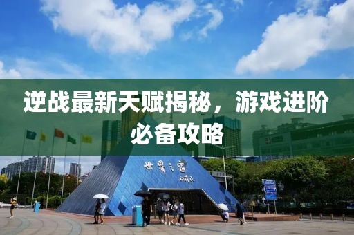 逆战最新天赋揭秘，游戏进阶必备攻略