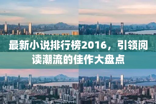 最新小说排行榜2016，引领阅读潮流的佳作大盘点