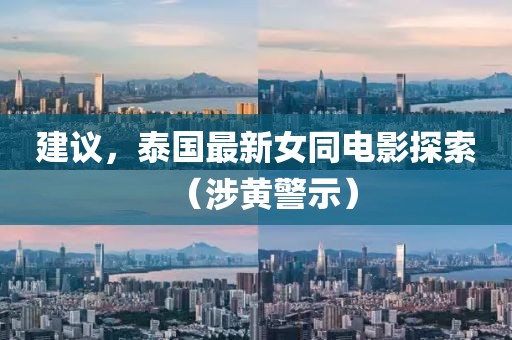 建议，泰国最新女同电影探索（涉黄警示）