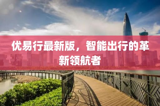 优易行最新版，智能出行的革新领航者