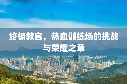 终极教官，热血训练场的挑战与荣耀之章