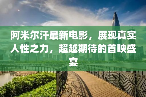 阿米尔汗最新电影，展现真实人性之力，超越期待的首映盛宴