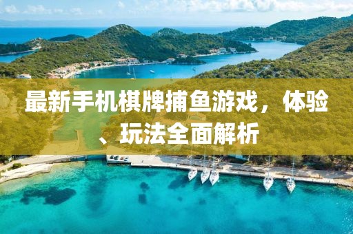 最新手机棋牌捕鱼游戏，体验、玩法全面解析