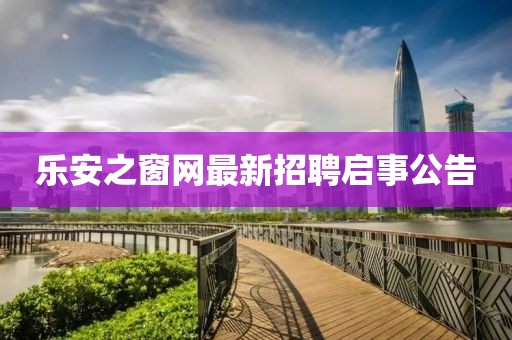乐安之窗网最新招聘启事公告