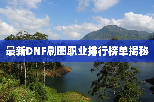 最新DNF刷图职业排行榜单揭秘