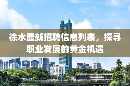 徐水最新招聘信息列表，探寻职业发展的黄金机遇