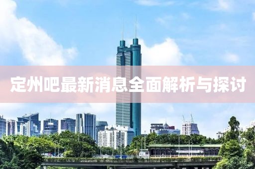 定州吧最新消息全面解析与探讨