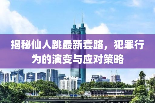揭秘仙人跳最新套路，犯罪行为的演变与应对策略