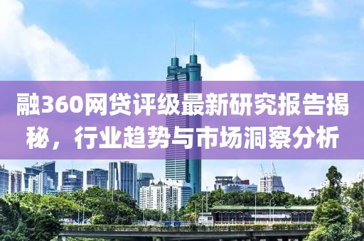 融360网贷评级最新研究报告揭秘，行业趋势与市场洞察分析