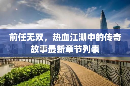 前任无双，热血江湖中的传奇故事最新章节列表