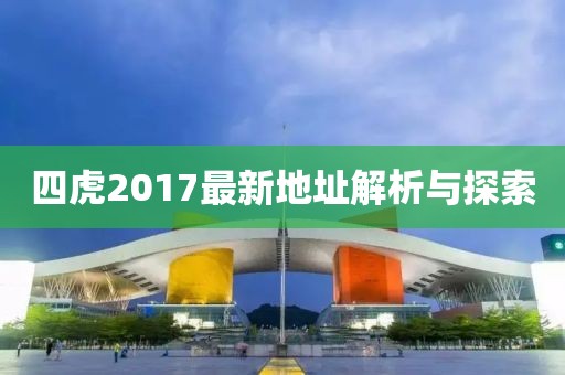 四虎2017最新地址解析与探索