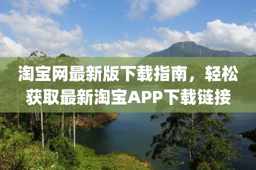 淘宝网最新版下载指南，轻松获取最新淘宝APP下载链接