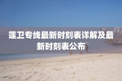 莲卫专线最新时刻表详解及最新时刻表公布