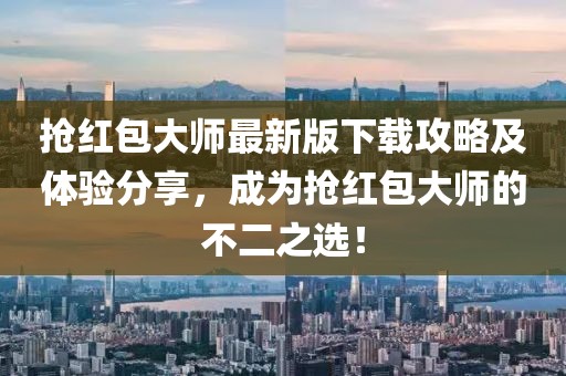 抢红包大师最新版下载攻略及体验分享，成为抢红包大师的不二之选！