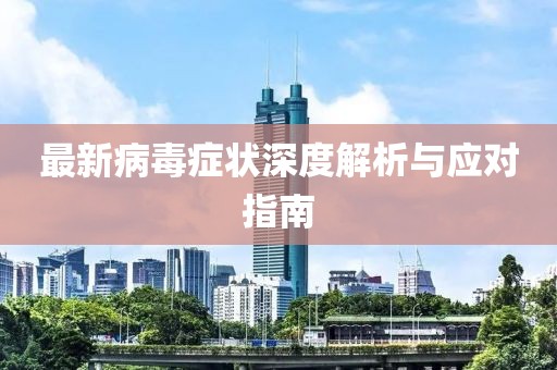 最新病毒症状深度解析与应对指南