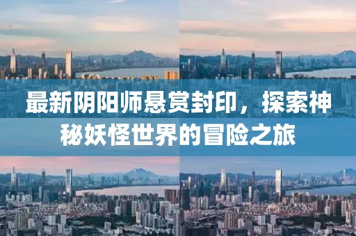 最新阴阳师悬赏封印，探索神秘妖怪世界的冒险之旅