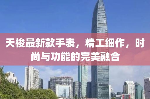 天梭最新款手表，精工细作，时尚与功能的完美融合