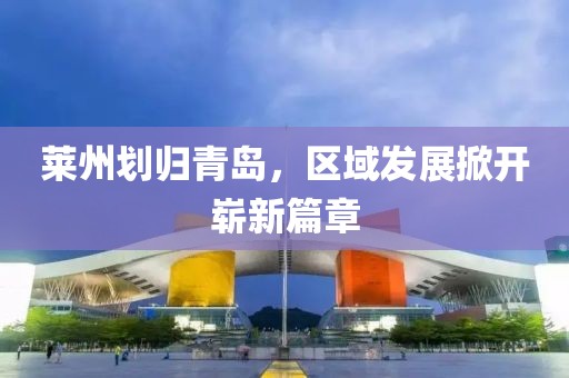 莱州划归青岛，区域发展掀开崭新篇章