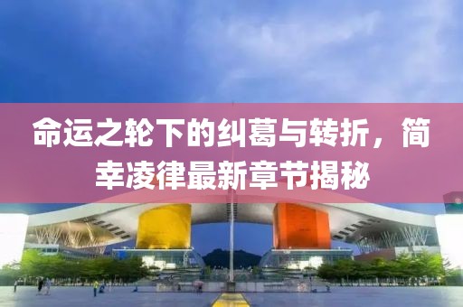 命运之轮下的纠葛与转折，简幸凌律最新章节揭秘