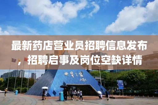 最新药店营业员招聘信息发布，招聘启事及岗位空缺详情