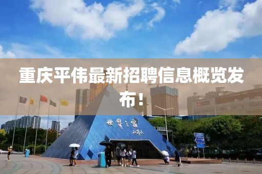 重庆平伟最新招聘信息概览发布！