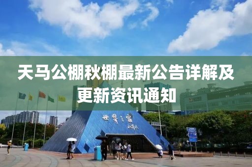 天马公棚秋棚最新公告详解及更新资讯通知
