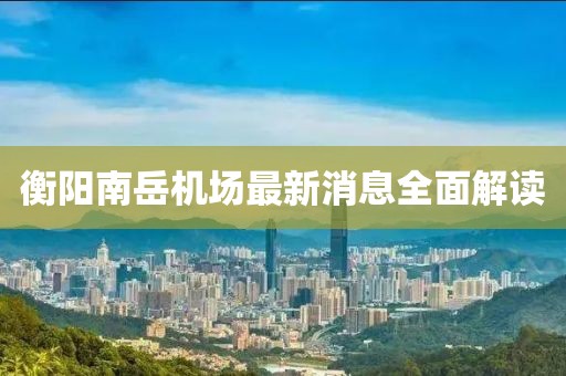 衡阳南岳机场最新消息全面解读