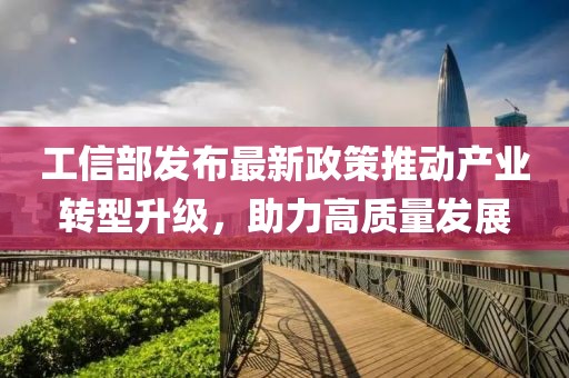 工信部发布最新政策推动产业转型升级，助力高质量发展