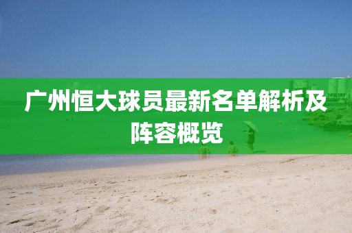 广州恒大球员最新名单解析及阵容概览