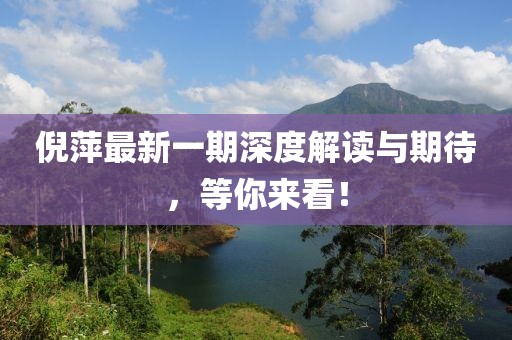 倪萍最新一期深度解读与期待，等你来看！
