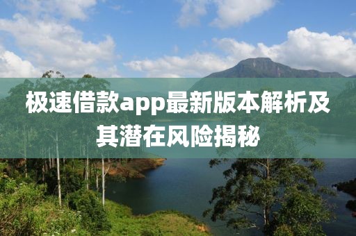 极速借款app最新版本解析及其潜在风险揭秘