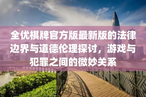全优棋牌官方版最新版的法律边界与道德伦理探讨，游戏与犯罪之间的微妙关系
