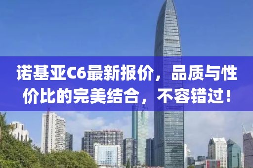 诺基亚C6最新报价，品质与性价比的完美结合，不容错过！
